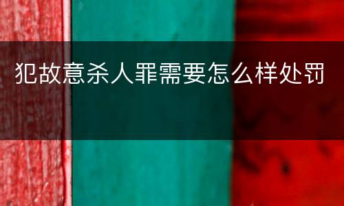犯故意杀人罪需要怎么样处罚