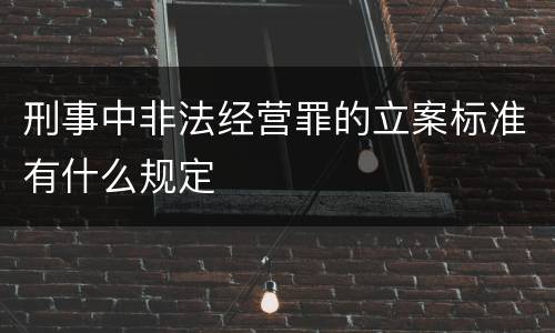 刑事中非法经营罪的立案标准有什么规定