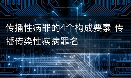 传播性病罪的4个构成要素 传播传染性疾病罪名