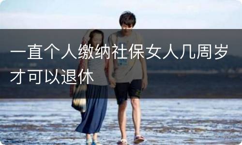 一直个人缴纳社保女人几周岁才可以退休