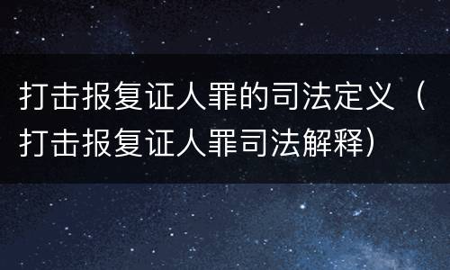 打击报复证人罪的司法定义（打击报复证人罪司法解释）