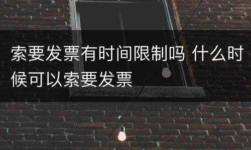 索要发票有时间限制吗 什么时候可以索要发票