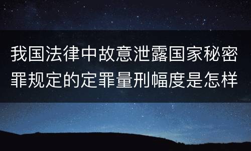 我国法律中故意泄露国家秘密罪规定的定罪量刑幅度是怎样的