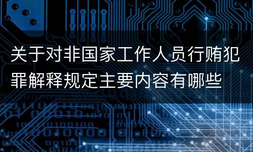 关于对非国家工作人员行贿犯罪解释规定主要内容有哪些