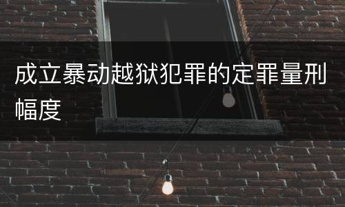 成立暴动越狱犯罪的定罪量刑幅度