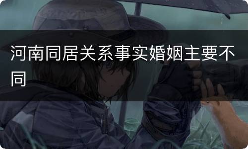 河南同居关系事实婚姻主要不同
