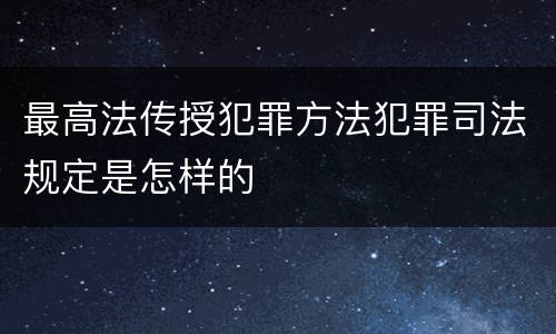 最高法传授犯罪方法犯罪司法规定是怎样的