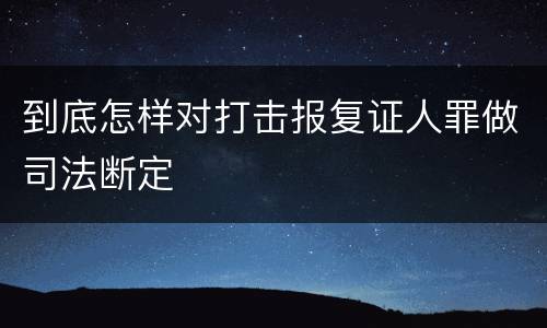 到底怎样对打击报复证人罪做司法断定