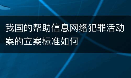 我国的帮助信息网络犯罪活动案的立案标准如何