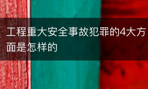 工程重大安全事故犯罪的4大方面是怎样的