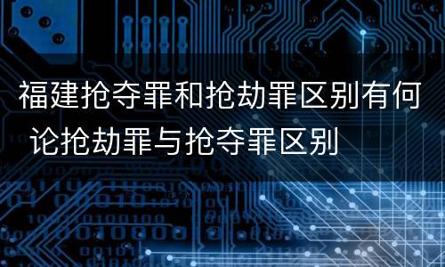 福建抢夺罪和抢劫罪区别有何 论抢劫罪与抢夺罪区别