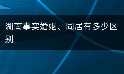 湖南事实婚姻、同居有多少区别