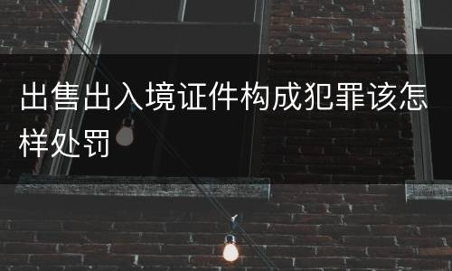 出售出入境证件构成犯罪该怎样处罚