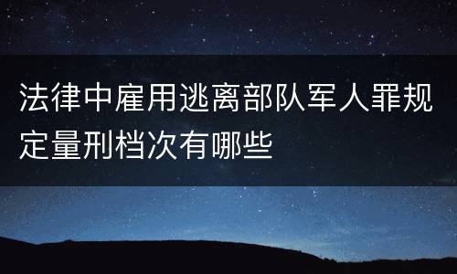 法律中雇用逃离部队军人罪规定量刑档次有哪些