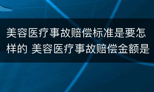 美容医疗事故赔偿标准是要怎样的 美容医疗事故赔偿金额是手术费的几倍