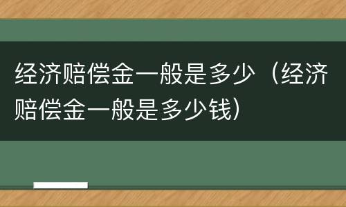 经济赔偿金一般是多少（经济赔偿金一般是多少钱）