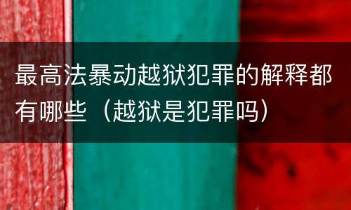最高法暴动越狱犯罪的解释都有哪些（越狱是犯罪吗）