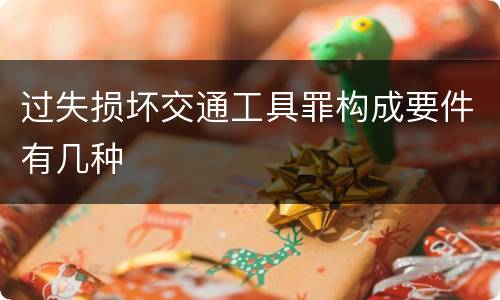 过失损坏交通工具罪构成要件有几种