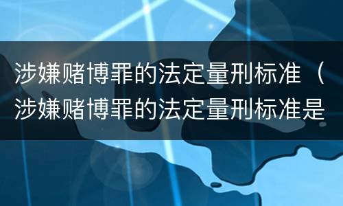 涉嫌赌博罪的法定量刑标准（涉嫌赌博罪的法定量刑标准是多少）