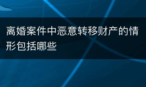 离婚案件中恶意转移财产的情形包括哪些