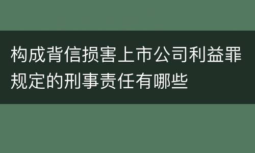 构成背信损害上市公司利益罪规定的刑事责任有哪些