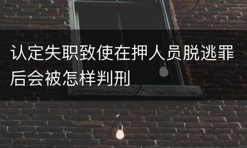 认定失职致使在押人员脱逃罪后会被怎样判刑