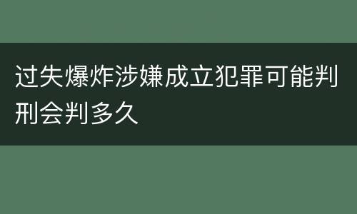 过失爆炸涉嫌成立犯罪可能判刑会判多久