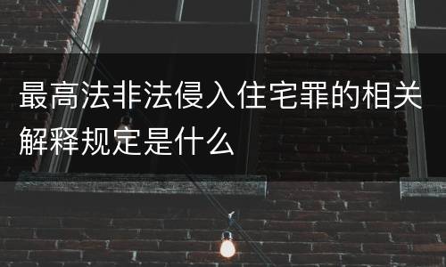 最高法非法侵入住宅罪的相关解释规定是什么