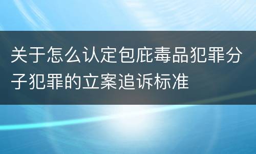 关于怎么认定包庇毒品犯罪分子犯罪的立案追诉标准