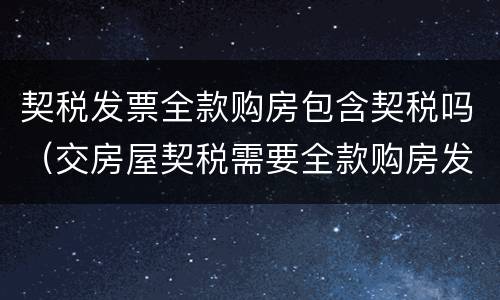 契税发票全款购房包含契税吗（交房屋契税需要全款购房发票）