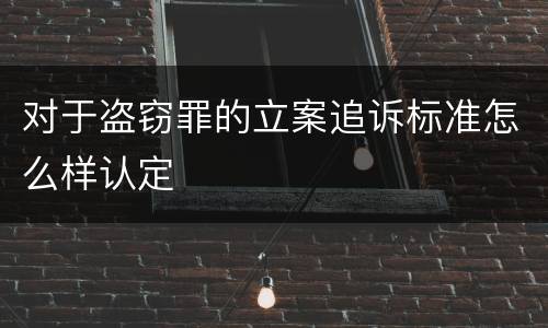 对于盗窃罪的立案追诉标准怎么样认定