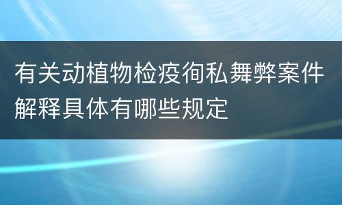 有关动植物检疫徇私舞弊案件解释具体有哪些规定