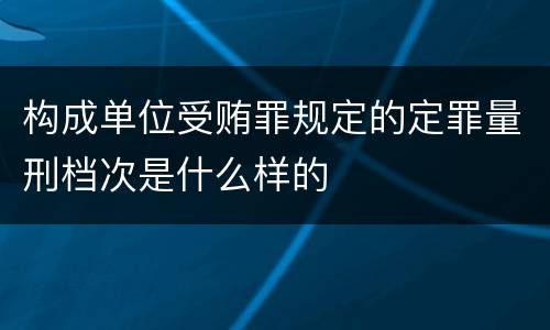 构成单位受贿罪规定的定罪量刑档次是什么样的