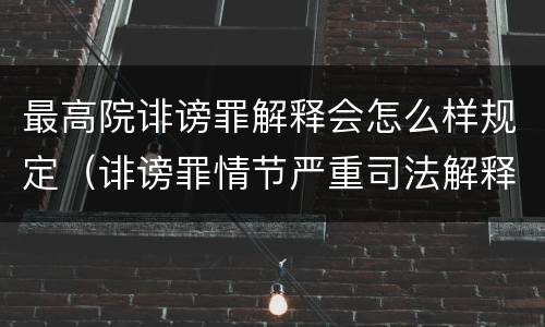 最高院诽谤罪解释会怎么样规定（诽谤罪情节严重司法解释）