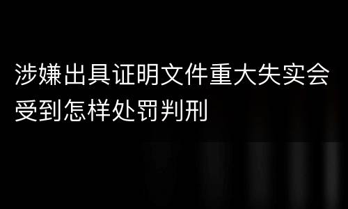 涉嫌出具证明文件重大失实会受到怎样处罚判刑