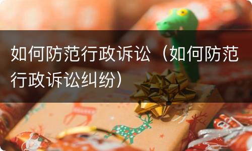 如何防范行政诉讼（如何防范行政诉讼纠纷）