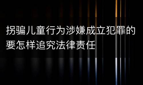 拐骗儿童行为涉嫌成立犯罪的要怎样追究法律责任