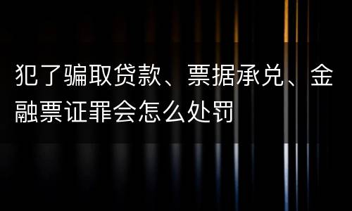 犯了骗取贷款、票据承兑、金融票证罪会怎么处罚