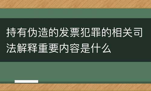持有伪造的发票犯罪的相关司法解释重要内容是什么