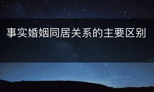 事实婚姻同居关系的主要区别