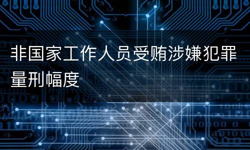 非国家工作人员受贿涉嫌犯罪量刑幅度
