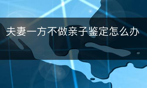 夫妻一方不做亲子鉴定怎么办