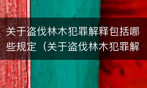关于盗伐林木犯罪解释包括哪些规定（关于盗伐林木犯罪解释包括哪些规定）