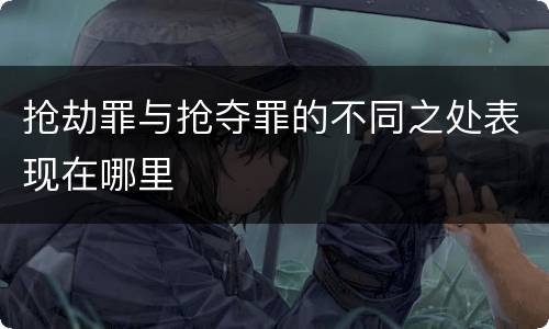 抢劫罪与抢夺罪的不同之处表现在哪里