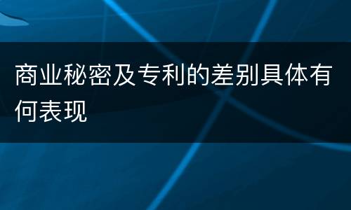 商业秘密及专利的差别具体有何表现