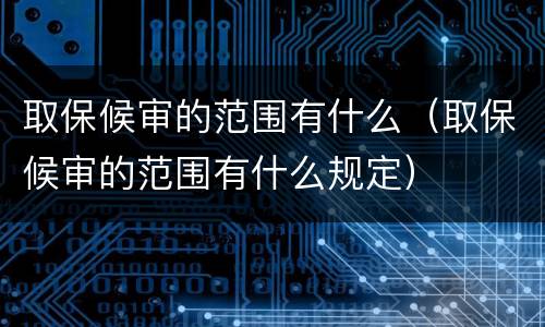 取保候审的范围有什么（取保候审的范围有什么规定）