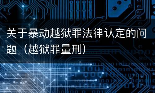 关于暴动越狱罪法律认定的问题（越狱罪量刑）