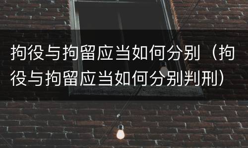 拘役与拘留应当如何分别（拘役与拘留应当如何分别判刑）