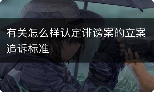 有关怎么样认定诽谤案的立案追诉标准