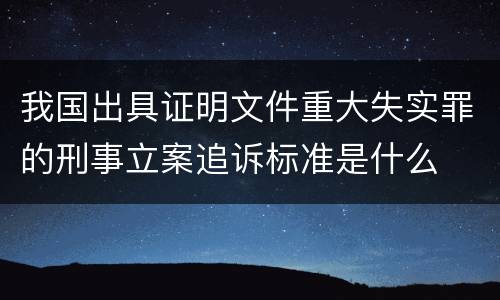 我国出具证明文件重大失实罪的刑事立案追诉标准是什么